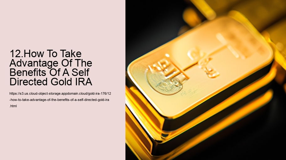 12.How To Take Advantage Of The Benefits Of A Self Directed Gold IRA  
